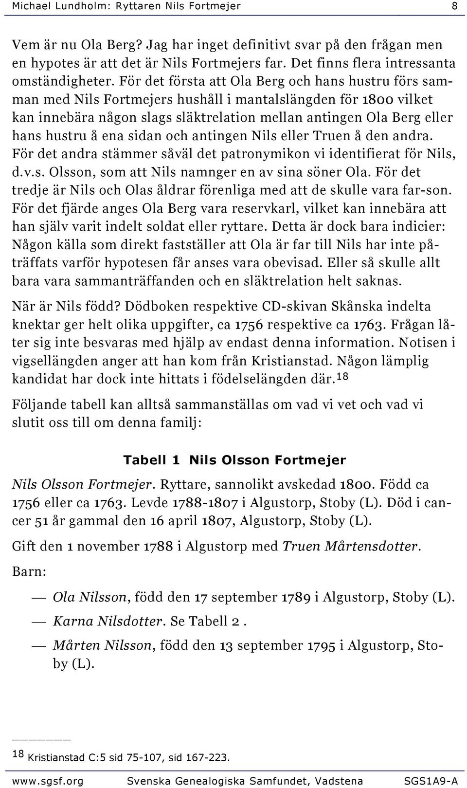För det första att Ola Berg och hans hustru förs samman med Nils Fortmejers hushåll i mantalslängden för 1800 vilket kan innebära någon slags släktrelation mellan antingen Ola Berg eller hans hustru