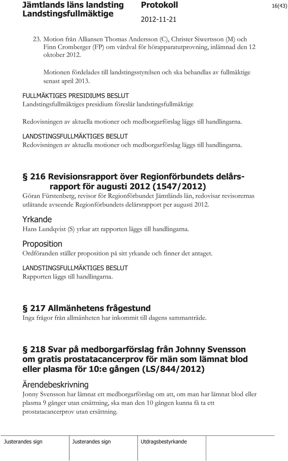 FULLMÄKTIGES PRESIDIUMS BESLUT s presidium föreslår landstingsfullmäktige Redovisningen av aktuella motioner och medborgarförslag läggs till handlingarna.