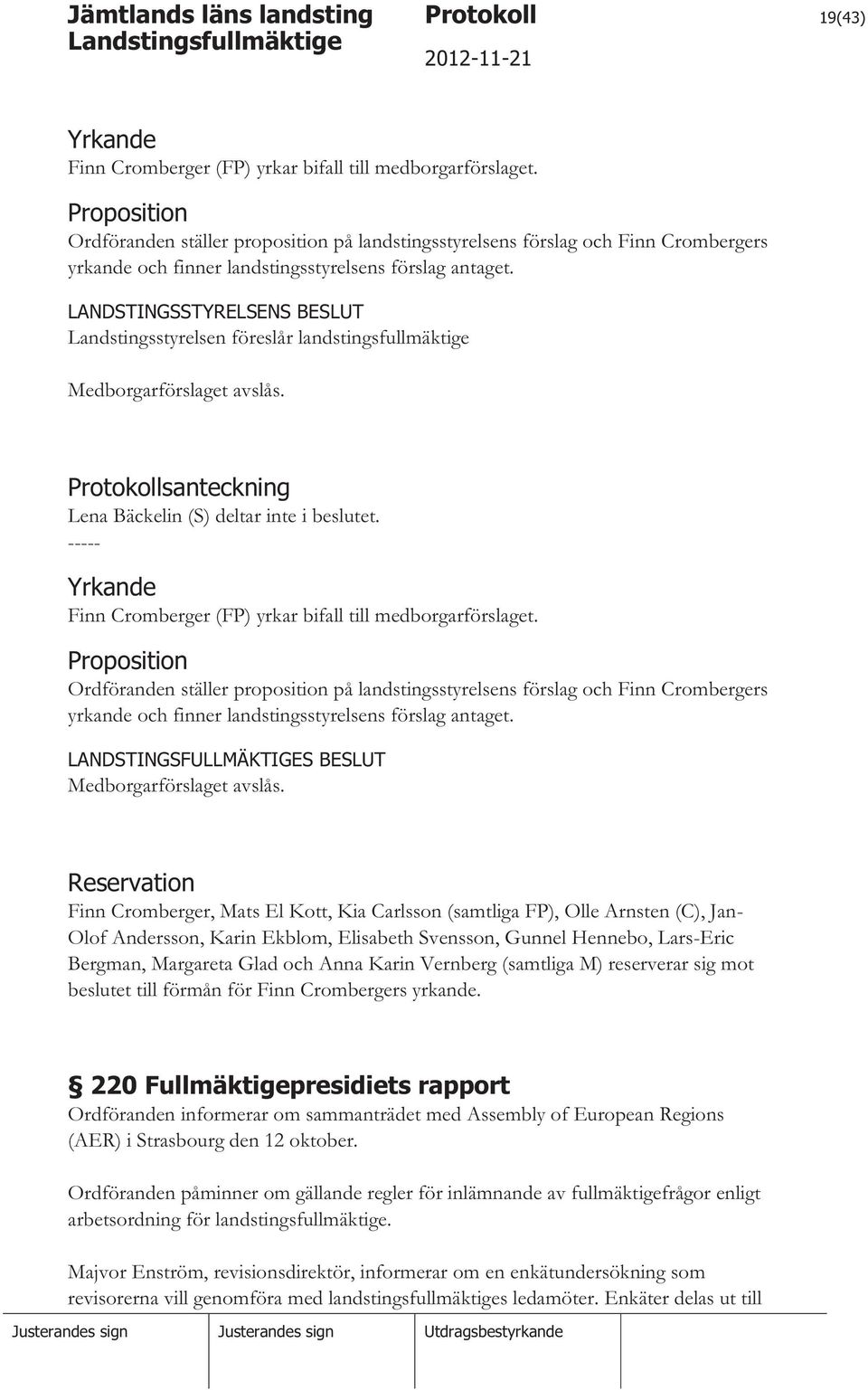 LANDSTINGSSTYRELSENS BESLUT Medborgarförslaget avslås. Protokollsanteckning Lena Bäckelin (S) deltar inte i beslutet. ----- Yrkande Finn Cromberger (FP) yrkar bifall till medborgarförslaget.