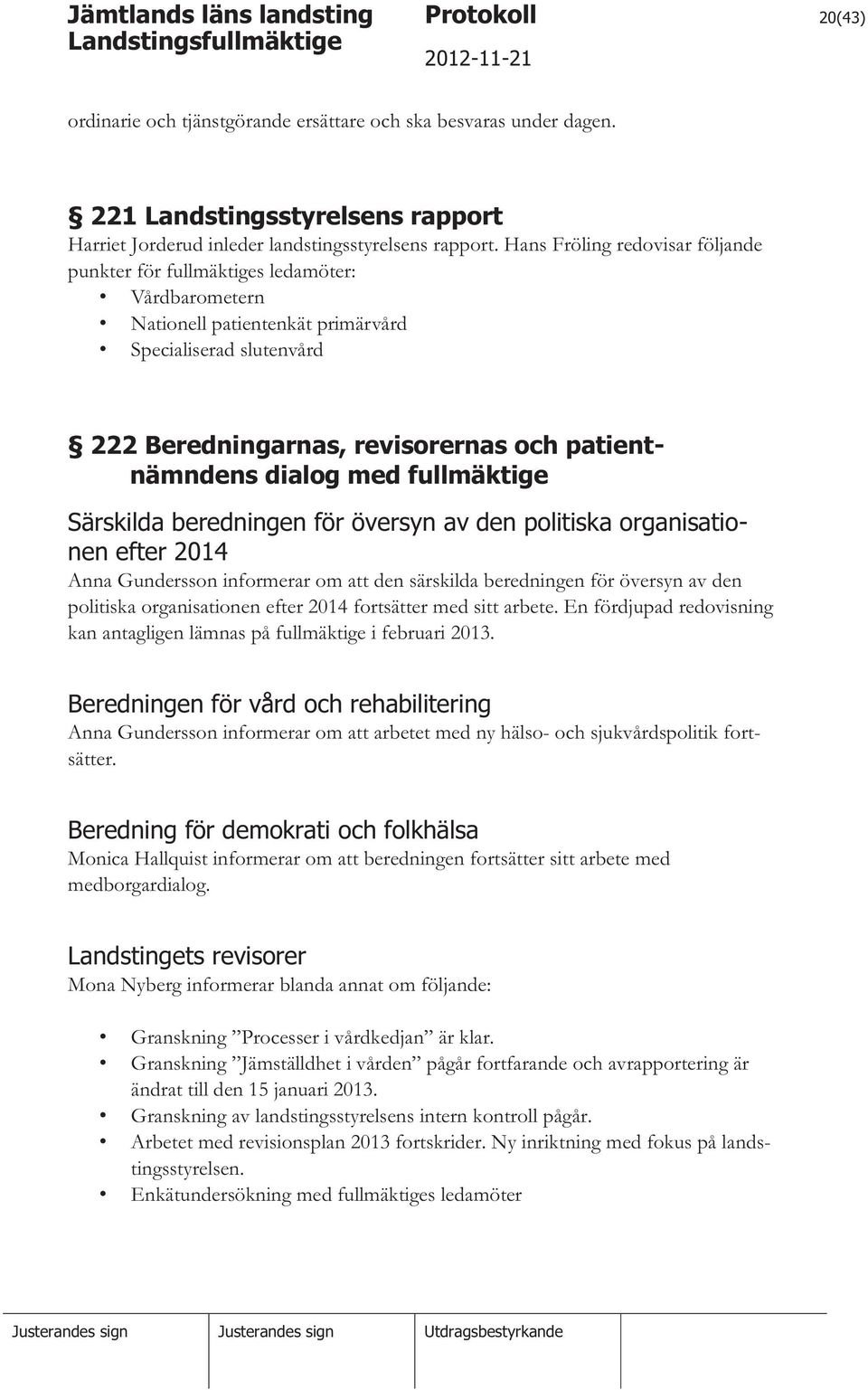 dialog med fullmäktige Särskilda beredningen för översyn av den politiska organisationen efter 2014 Anna Gundersson informerar om att den särskilda beredningen för översyn av den politiska