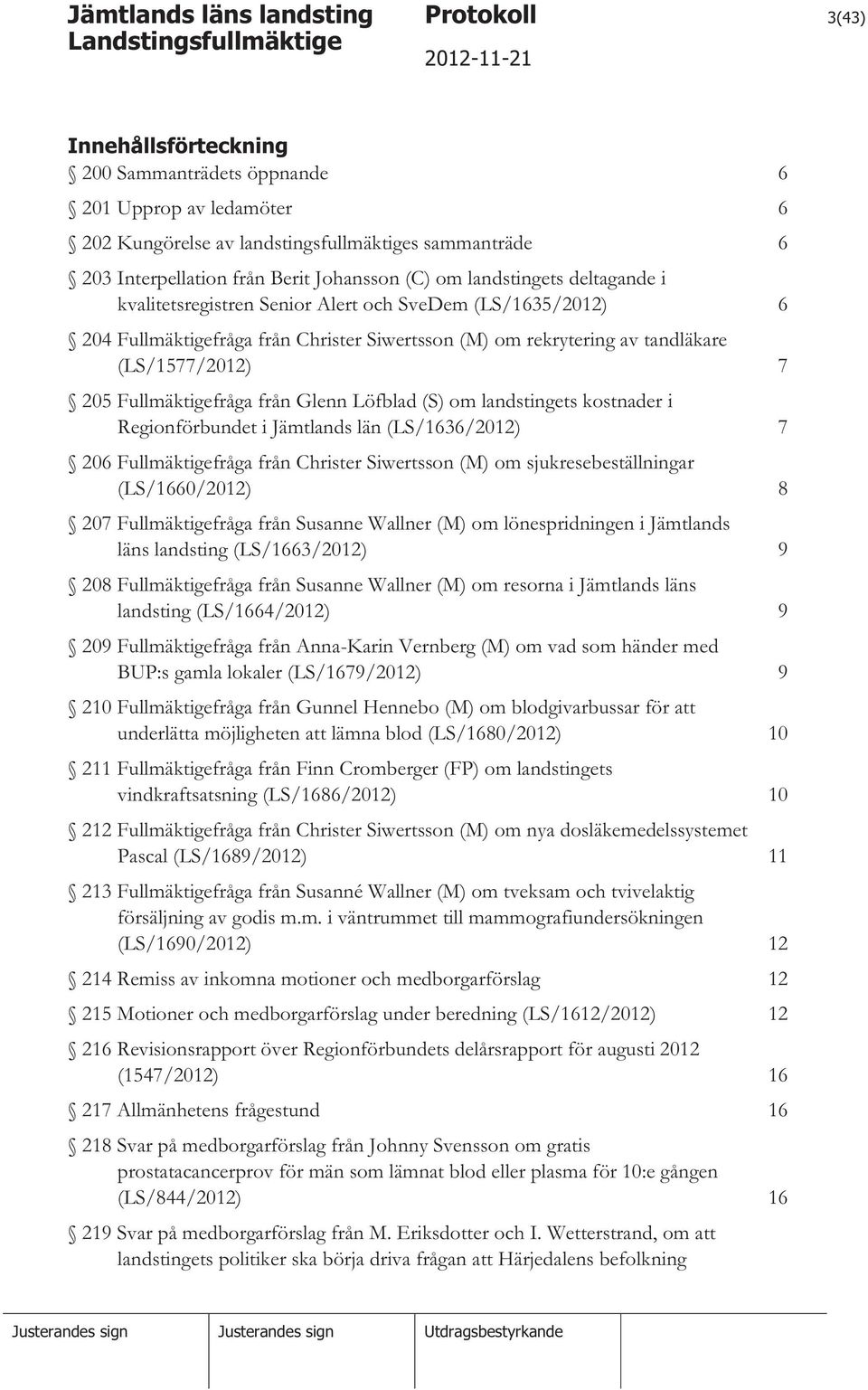 Fullmäktigefråga från Glenn Löfblad (S) om landstingets kostnader i Regionförbundet i Jämtlands län (LS/1636/2012) 7 206 Fullmäktigefråga från Christer Siwertsson (M) om sjukresebeställningar