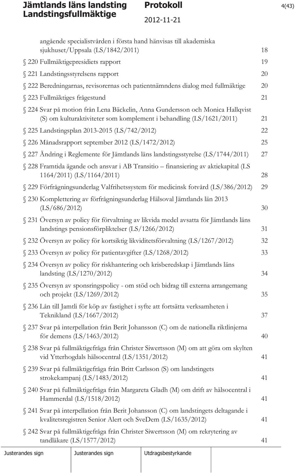 kulturaktiviteter som komplement i behandling (LS/1621/2011) 21 225 Landstingsplan 2013-2015 (LS/742/2012) 22 226 Månadsrapport september 2012 (LS/1472/2012) 25 227 Ändring i Reglemente för Jämtlands