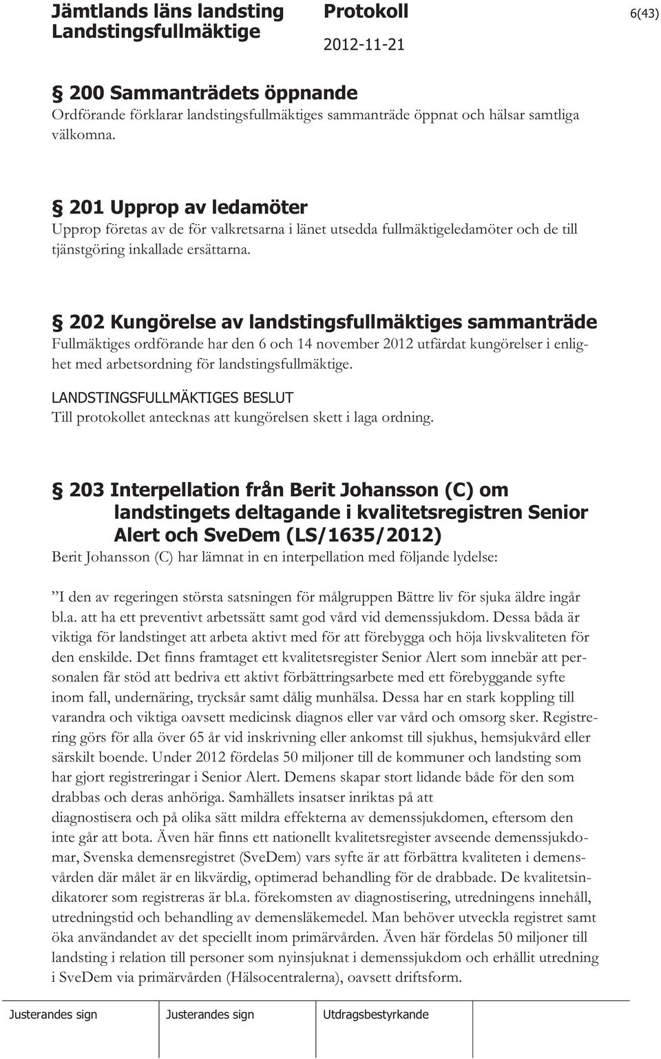 202 Kungörelse av landstingsfullmäktiges sammanträde Fullmäktiges ordförande har den 6 och 14 november 2012 utfärdat kungörelser i enlighet med arbetsordning för landstingsfullmäktige.