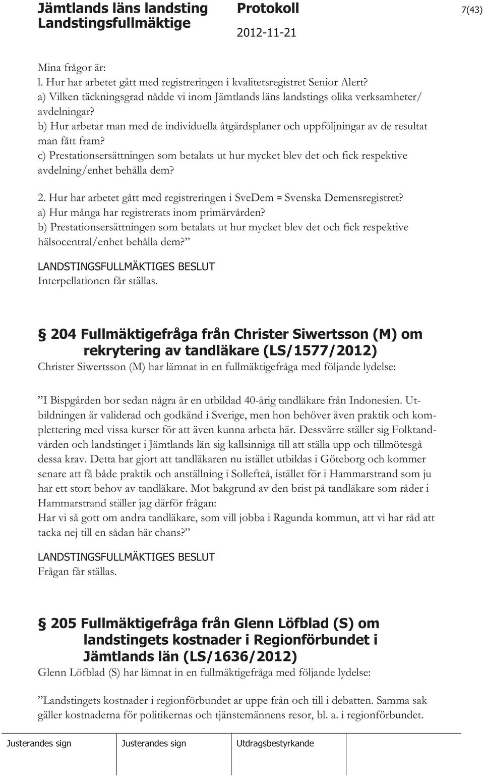 c) Prestationsersättningen som betalats ut hur mycket blev det och fick respektive avdelning/enhet behålla dem? 2. Hur har arbetet gått med registreringen i SveDem = Svenska Demensregistret?