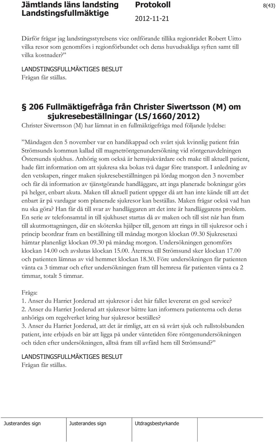 206 Fullmäktigefråga från Christer Siwertsson (M) om sjukresebeställningar (LS/1660/2012) Christer Siwertsson (M) har lämnat in en fullmäktigefråga med följande lydelse: Måndagen den 5 november var