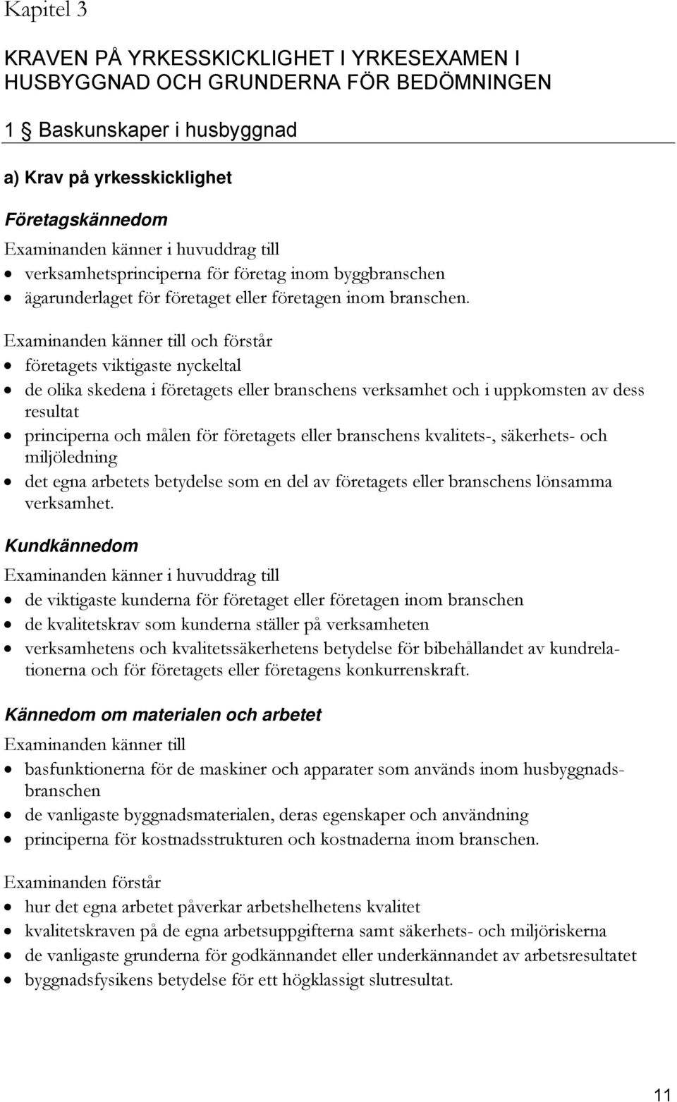 Examinanden känner till och förstår företagets viktigaste nyckeltal de olika skedena i företagets eller branschens verksamhet och i uppkomsten av dess resultat principerna och målen för företagets