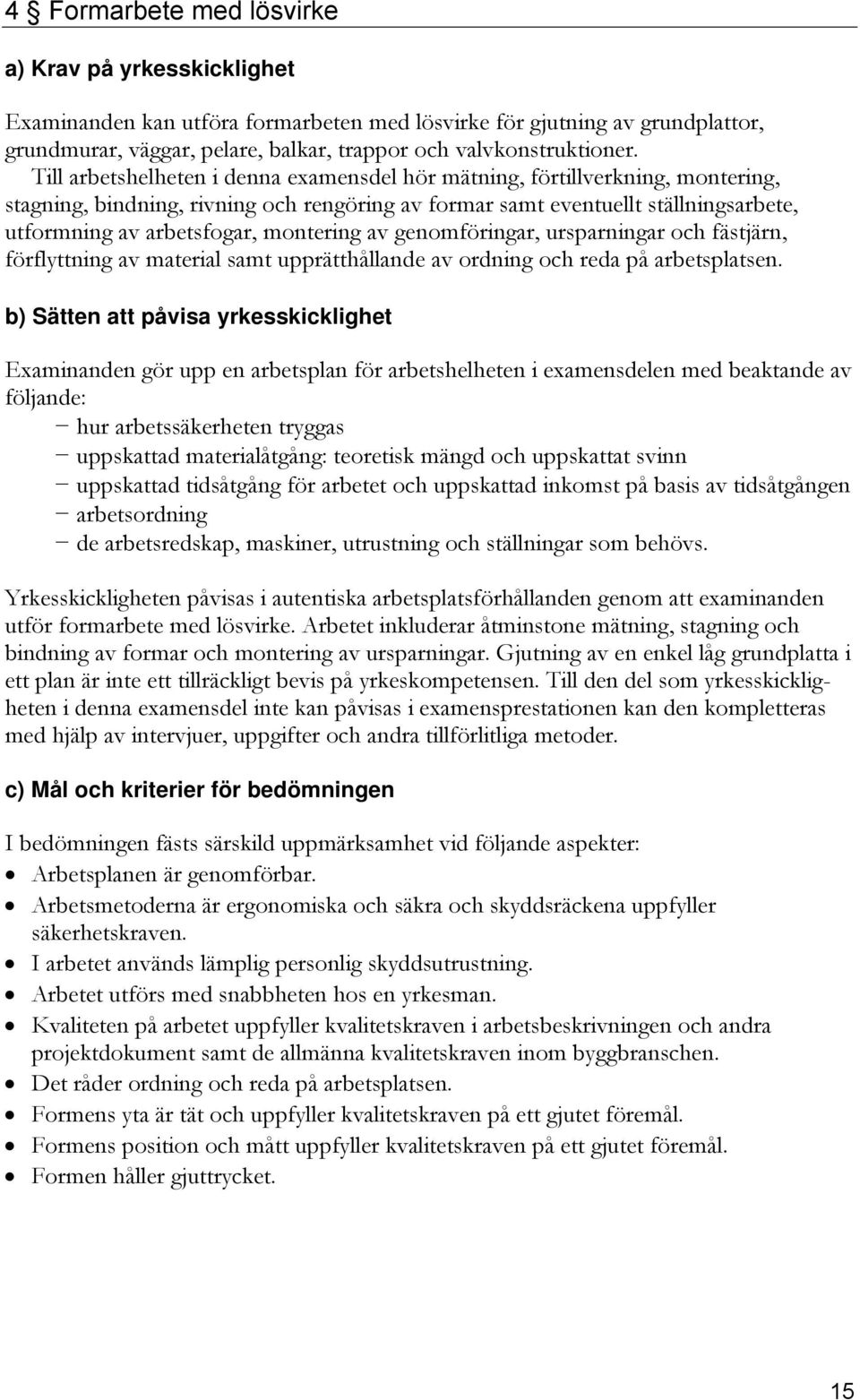 montering av genomföringar, ursparningar och fästjärn, förflyttning av material samt upprätthållande av ordning och reda på arbetsplatsen.