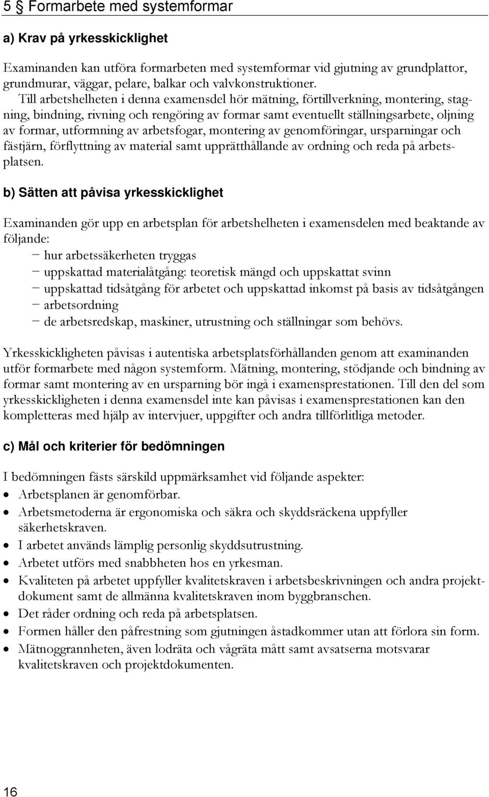 arbetsfogar, montering av genomföringar, ursparningar och fästjärn, förflyttning av material samt upprätthållande av ordning och reda på arbetsplatsen.