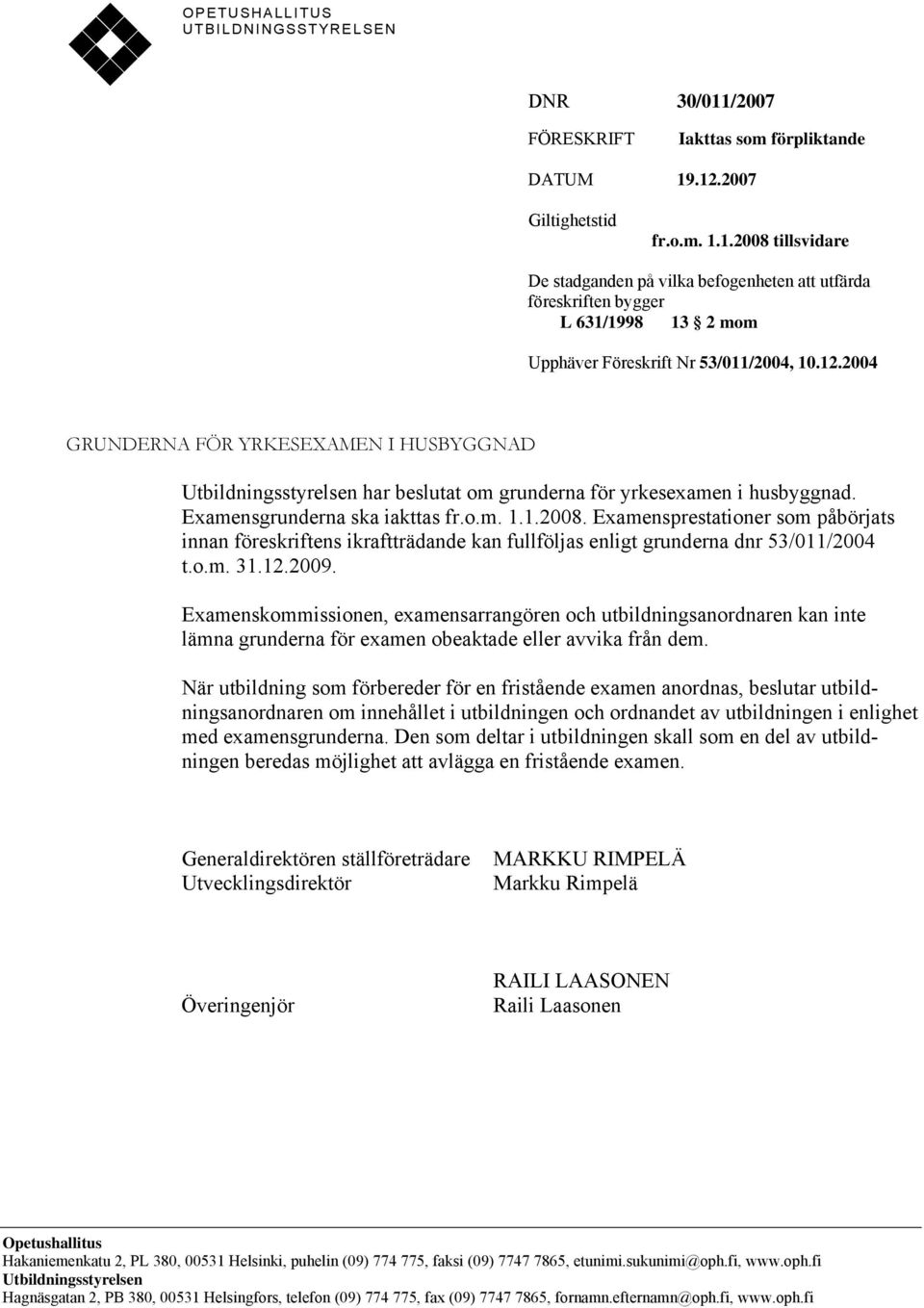 Examensprestationer som påbörjats innan föreskriftens ikraftträdande kan fullföljas enligt grunderna dnr 53/011/2004 t.o.m. 31.12.2009.