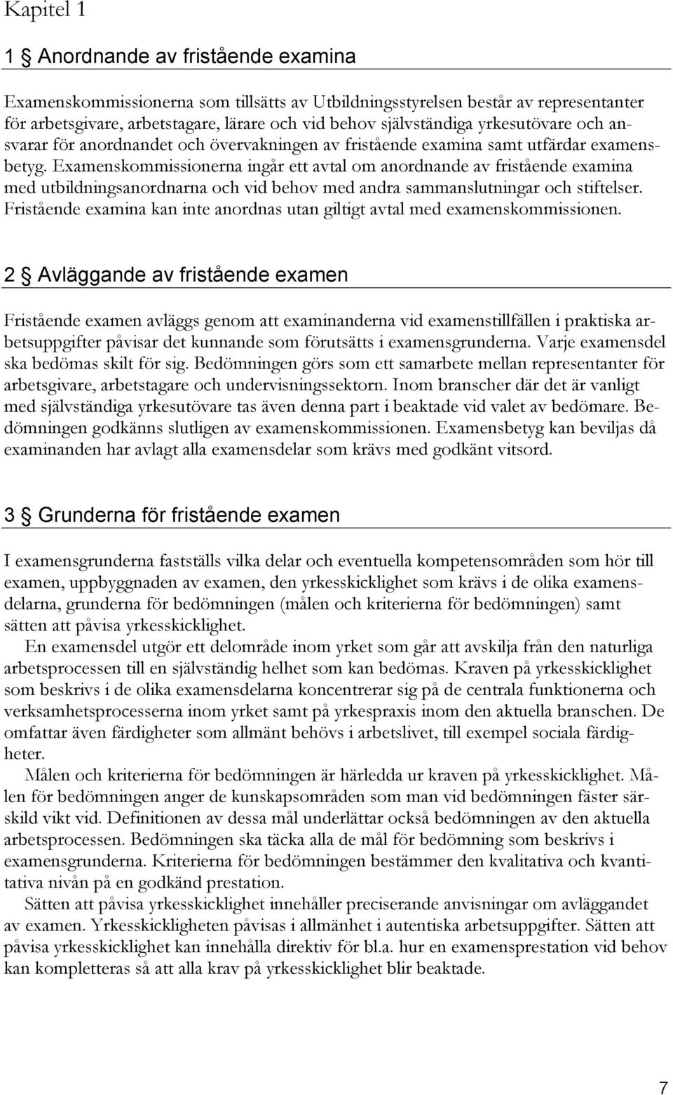 Examenskommissionerna ingår ett avtal om anordnande av fristående examina med utbildningsanordnarna och vid behov med andra sammanslutningar och stiftelser.