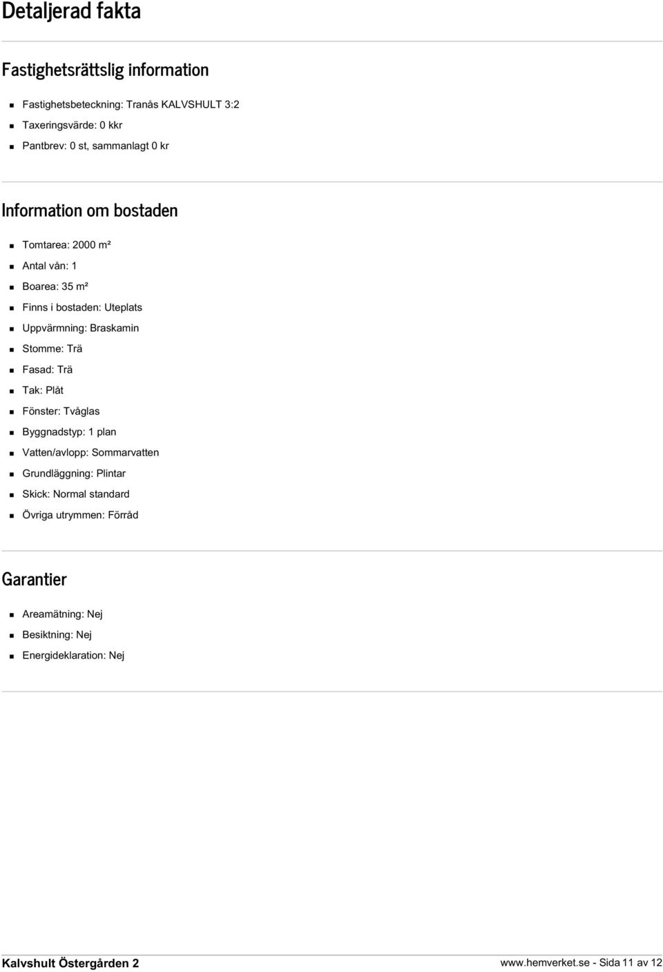 Braskamin Stomme: Trä Fasad: Trä Tak: Plåt Fönster: Tvåglas Byggnadstyp: 1 plan Vatten/avlopp: Sommarvatten Grundläggning: