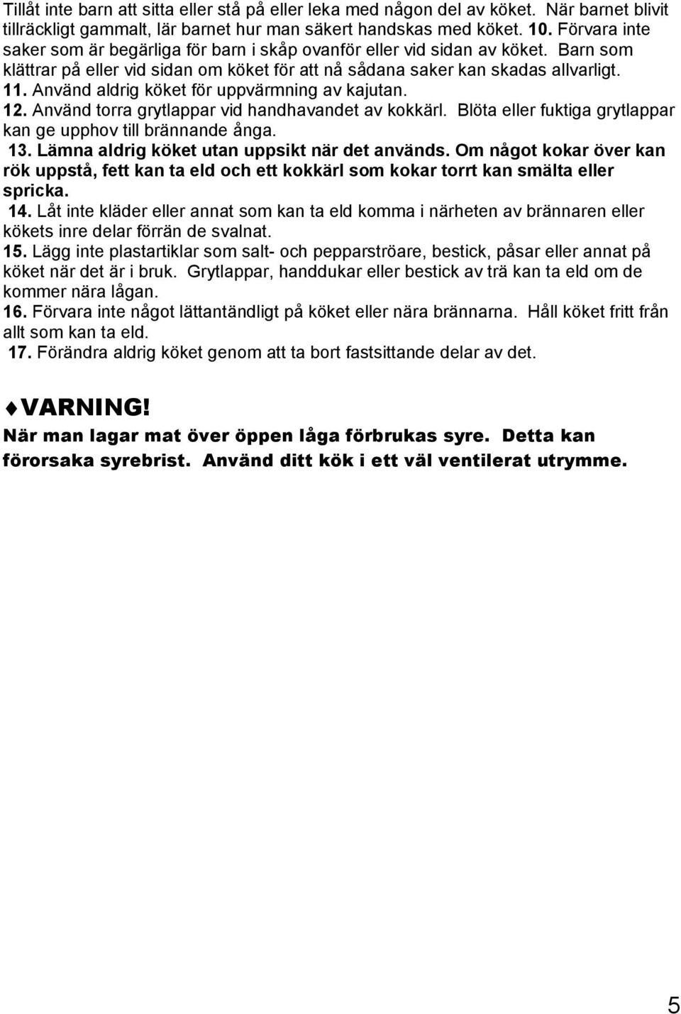 Använd aldrig köket för uppvärmning av kajutan. 12. Använd torra grytlappar vid handhavandet av kokkärl. Blöta eller fuktiga grytlappar kan ge upphov till brännande ånga. 13.