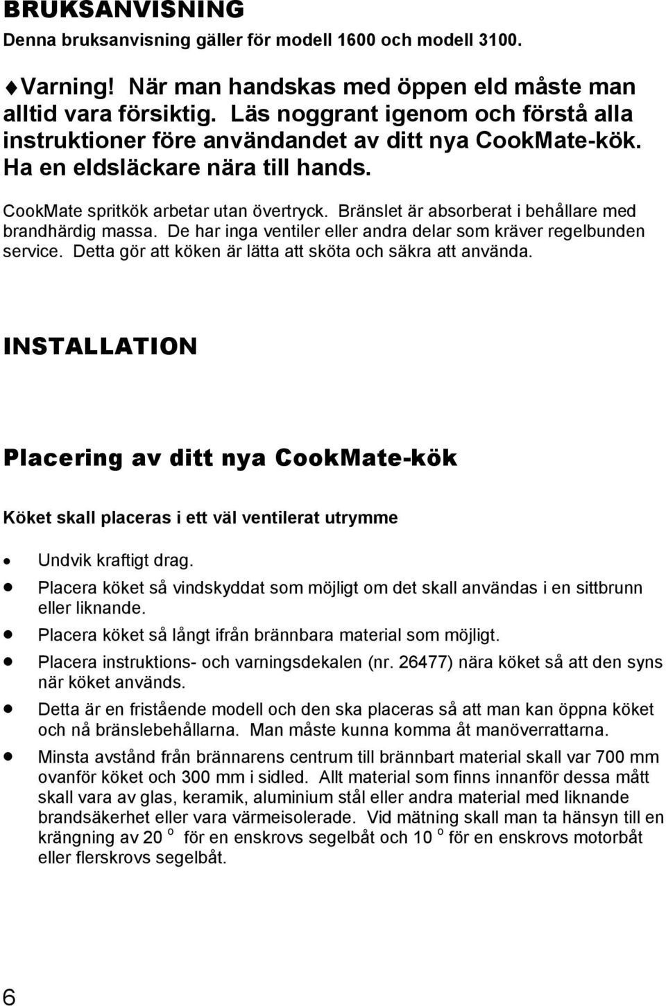 Bränslet är absorberat i behållare med brandhärdig massa. De har inga ventiler eller andra delar som kräver regelbunden service. Detta gör att köken är lätta att sköta och säkra att använda.