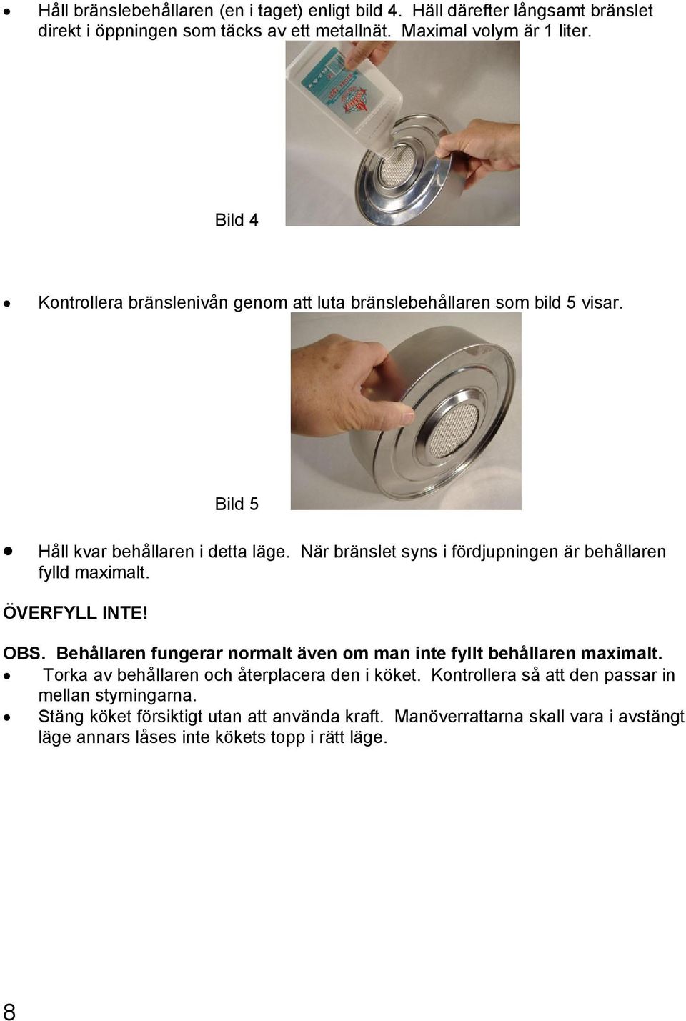 När bränslet syns i fördjupningen är behållaren fylld maximalt. ÖVERFYLL INTE! OBS. Behållaren fungerar normalt även om man inte fyllt behållaren maximalt.