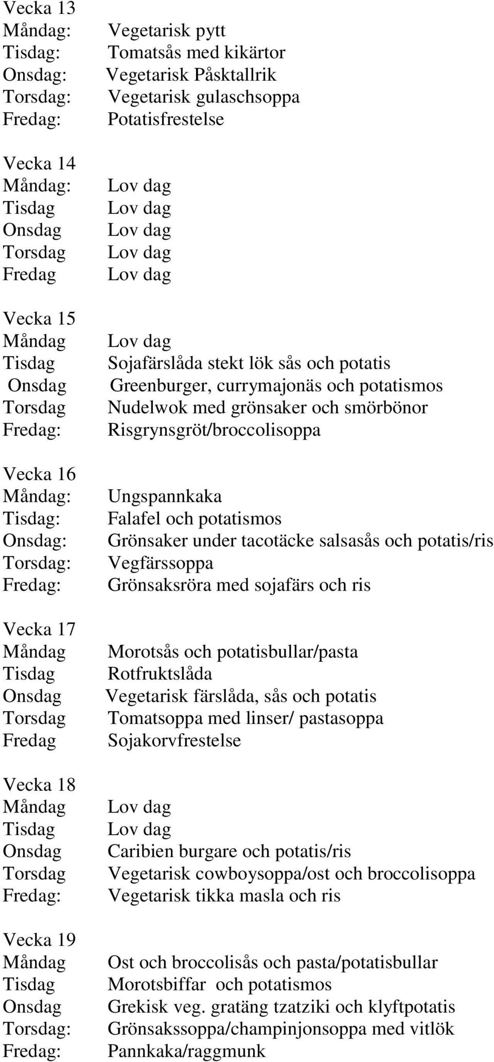 Morotsås och potatisbullar/pasta Rotfruktslåda Vegetarisk färslåda, sås och potatis Tomatsoppa med linser/ pastasoppa Sojakorvfrestelse Caribien burgare och potatis/ris Vegetarisk cowboysoppa/ost