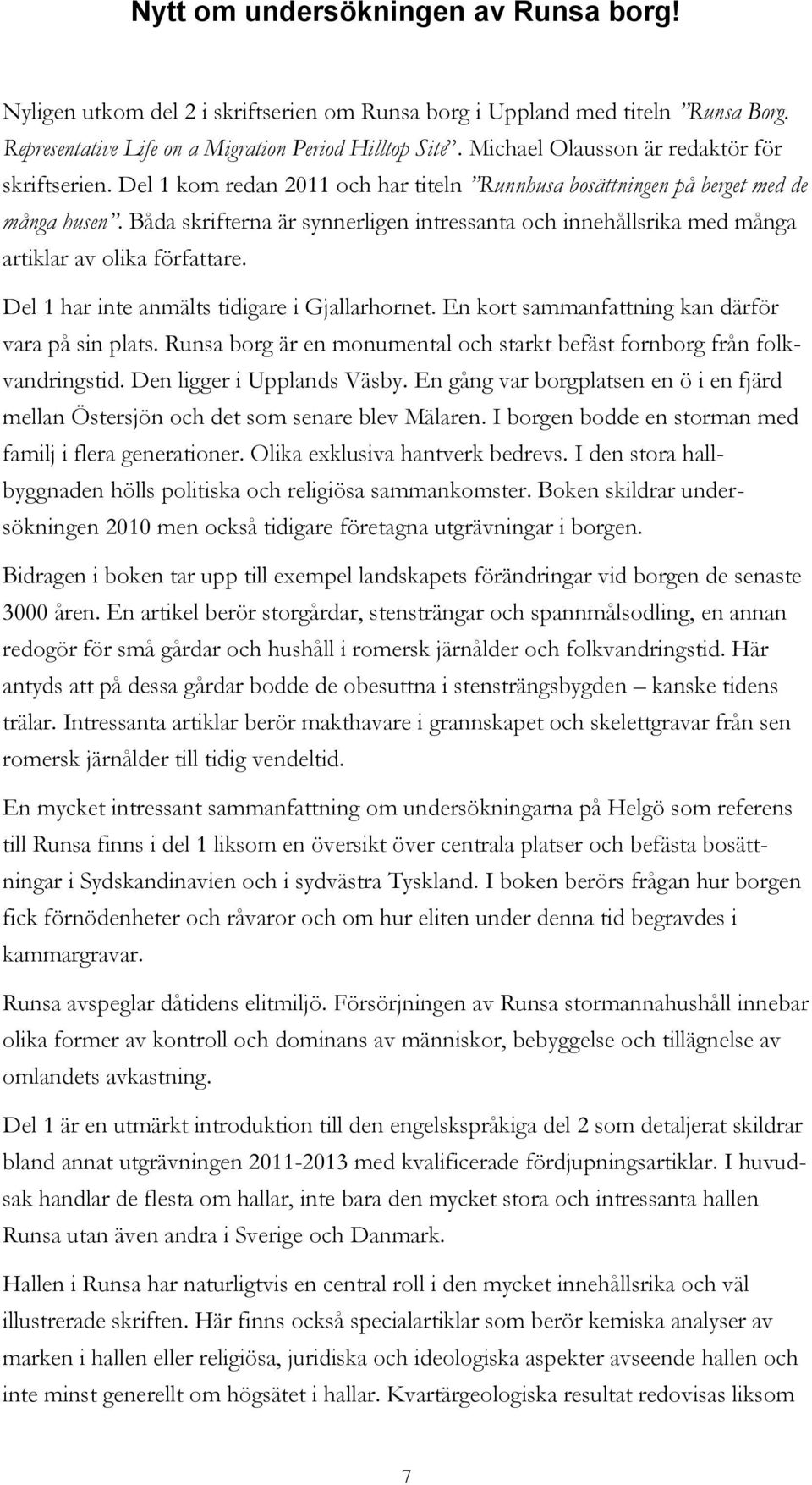 Båda skrifterna är synnerligen intressanta och innehållsrika med många artiklar av olika författare. Del 1 har inte anmälts tidigare i Gjallarhornet.