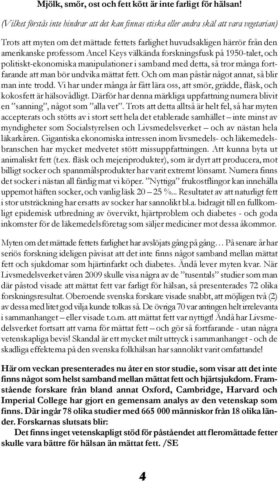 Ancel Keys välkända forskningsfusk på 1950-talet, och politiskt-ekonomiska manipulationer i samband med detta, så tror många fortfarande att man bör undvika mättat fett.