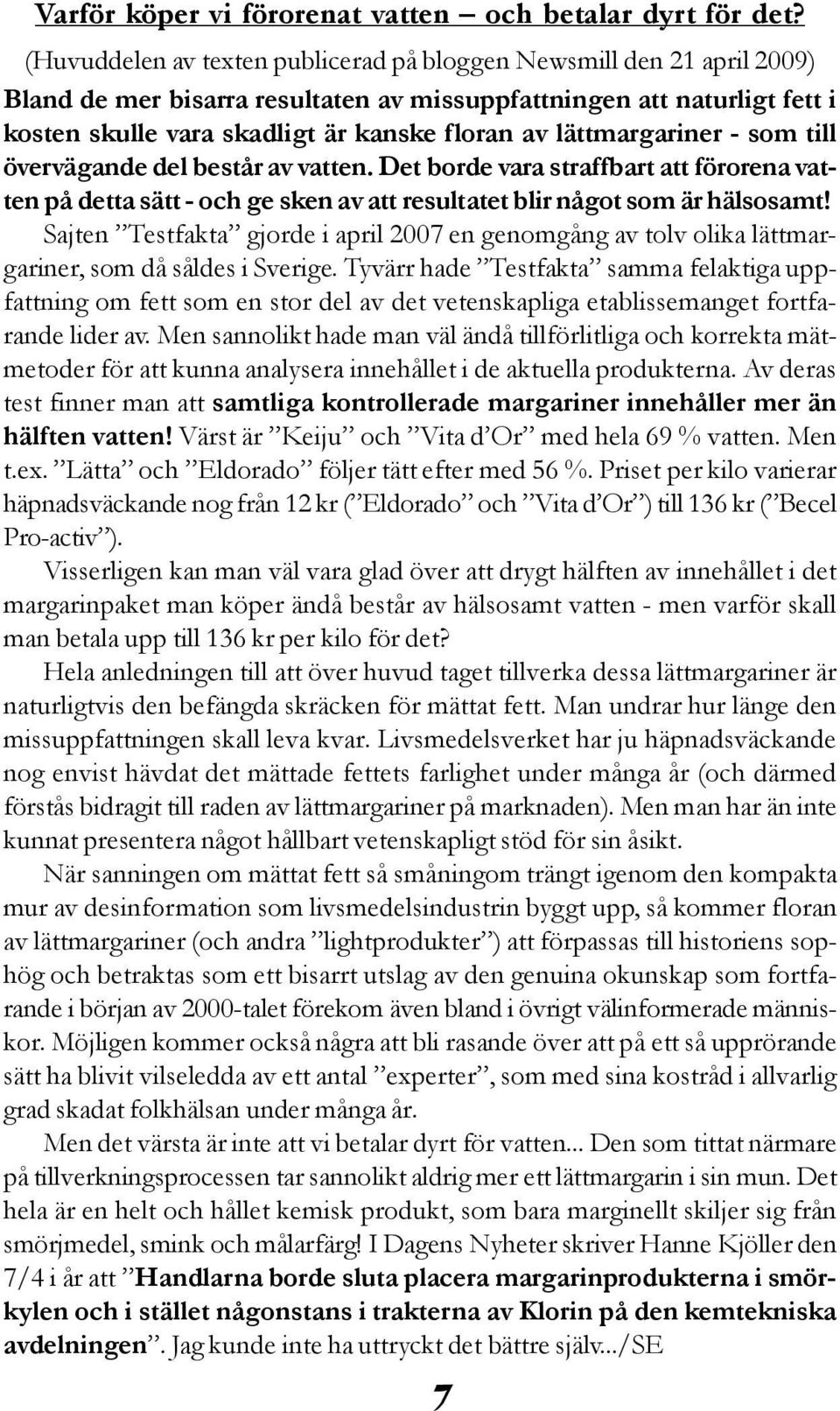 lättmargariner - som till övervägande del består av vatten. Det borde vara straffbart att förorena vatten på detta sätt - och ge sken av att resultatet blir något som är hälsosamt!