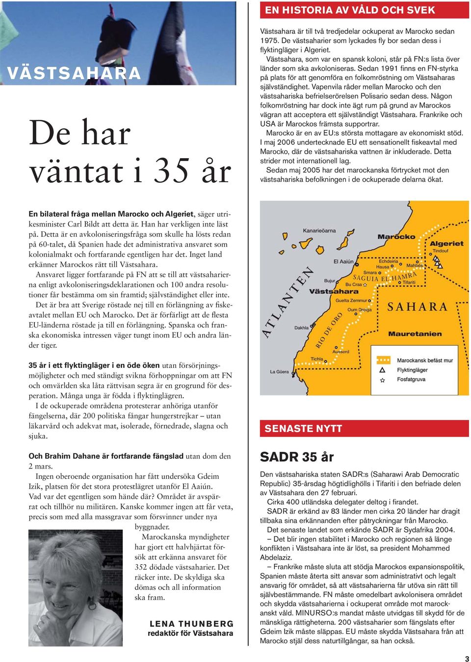 Sedan 1991 finns en FN-styrka på plats för att genomföra en folkomröstning om Västsaharas självständighet. Vapenvila råder mellan Marocko och den västsahariska befrielserörelsen Polisario sedan dess.