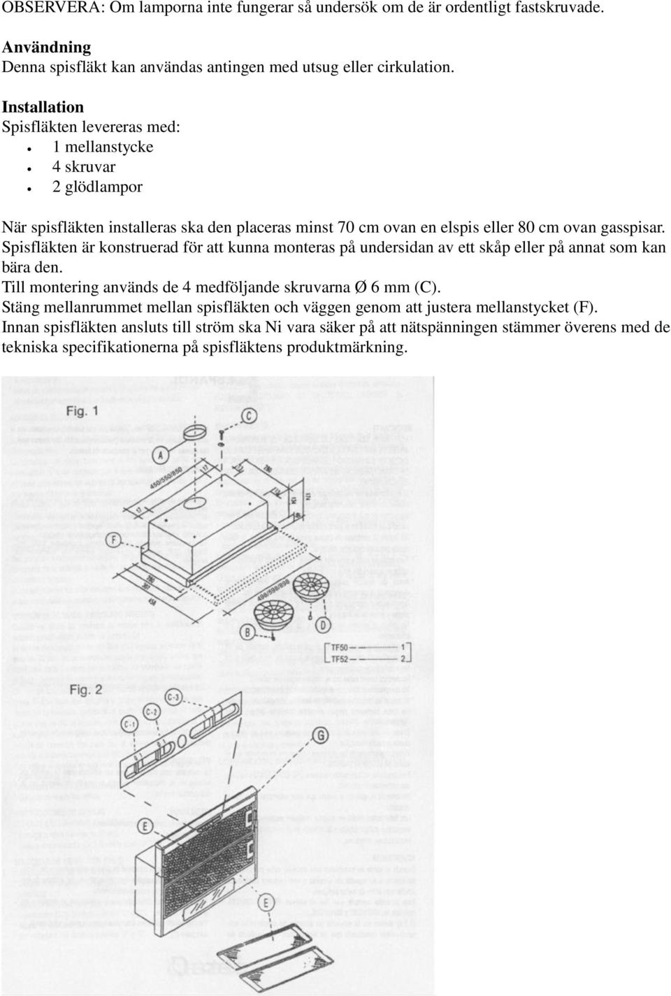 Spisfläkten är konstruerad för att kunna monteras på undersidan av ett skåp eller på annat som kan bära den. Till montering används de 4 medföljande skruvarna Ø 6 mm (C).