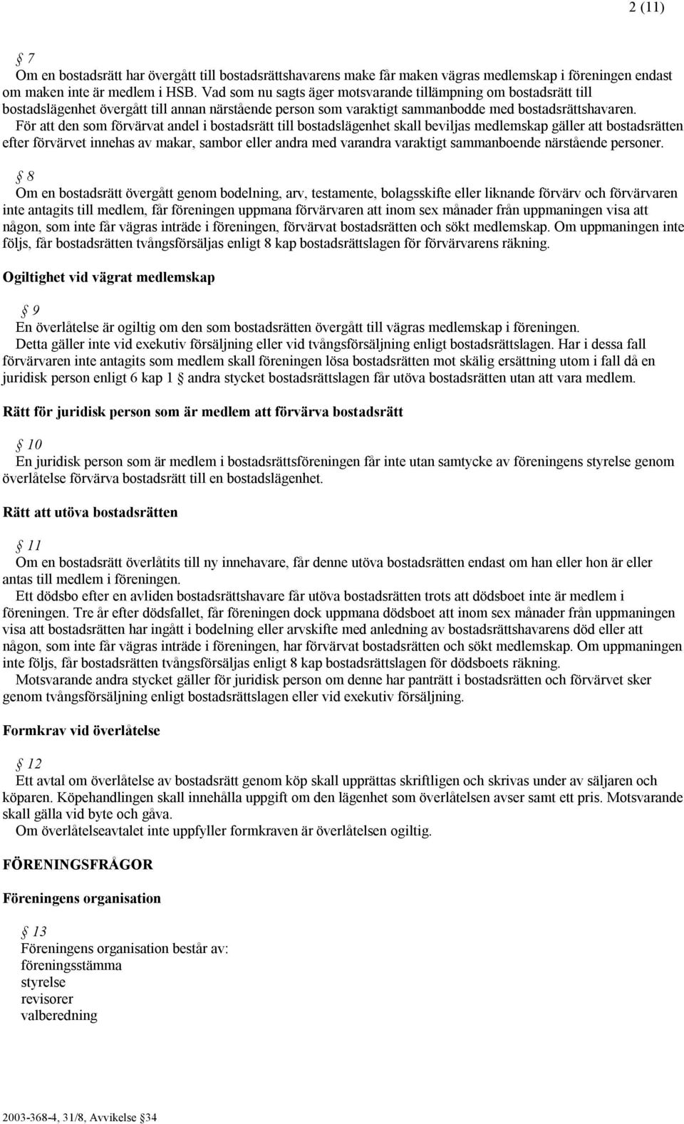 För att den som förvärvat andel i bostadsrätt till bostadslägenhet skall beviljas medlemskap gäller att bostadsrätten efter förvärvet innehas av makar, sambor eller andra med varandra varaktigt