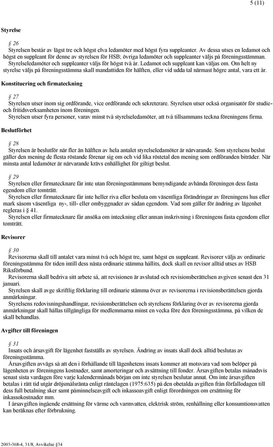 Ledamot och suppleant kan väljas om. Om helt ny styrelse väljs på föreningsstämma skall mandattiden för hälften, eller vid udda tal närmast högre antal, vara ett år.