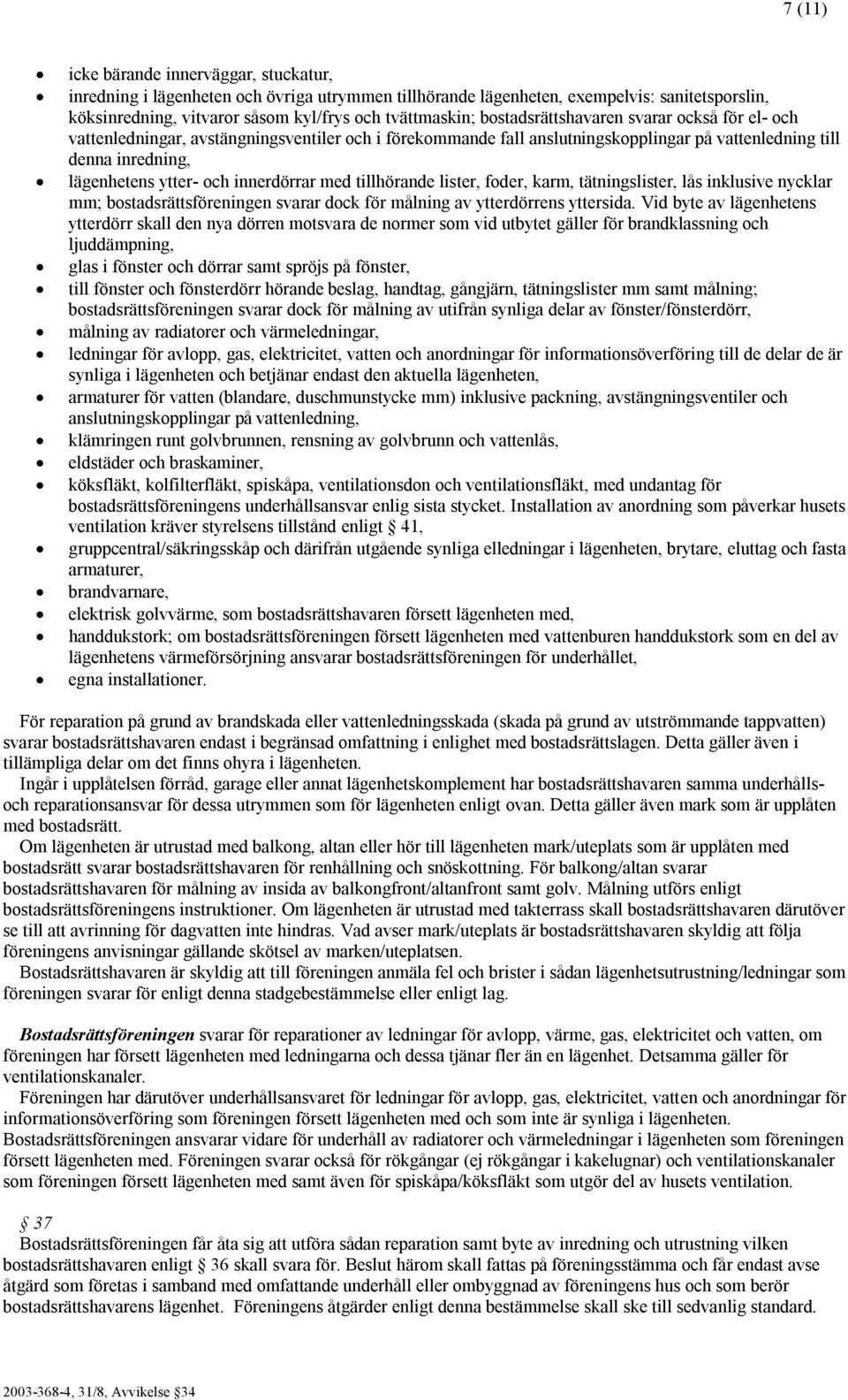 innerdörrar med tillhörande lister, foder, karm, tätningslister, lås inklusive nycklar mm; bostadsrättsföreningen svarar dock för målning av ytterdörrens yttersida.