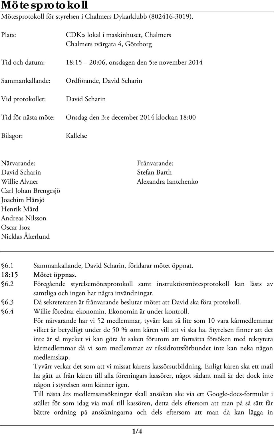 Onsdag den 3:e december 2014 klockan 18:00 Bilagor: Kallelse Närvarande: Willie Alvner Carl Johan Brengesjö Joachim Härsjö Henrik Mård Andreas Nilsson Oscar Isoz Nicklas Åkerlund Frånvarande: Stefan