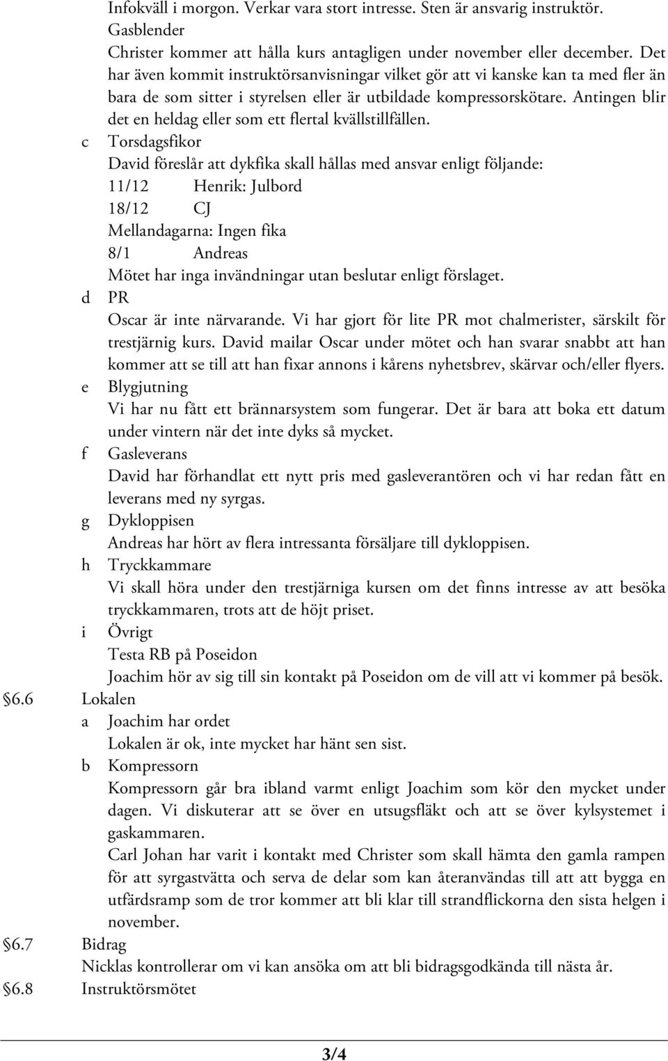 Antingen blir det en heldag eller som ett flertal kvällstillfällen.