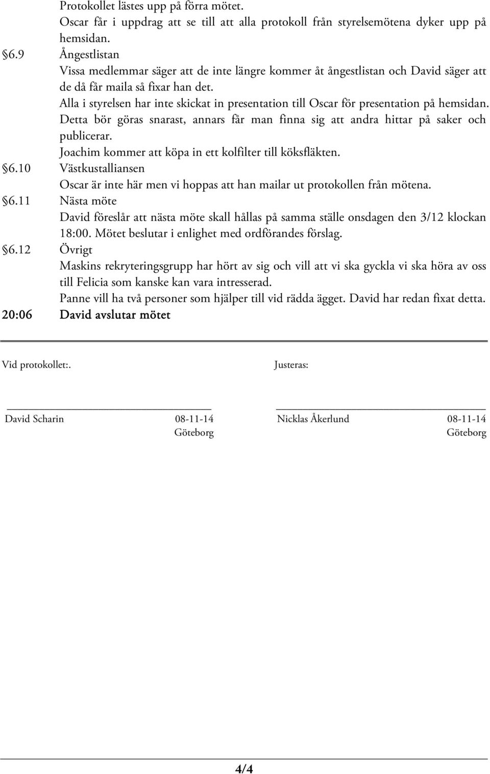 Alla i styrelsen har inte skickat in presentation till Oscar för presentation på hemsidan. Detta bör göras snarast, annars får man finna sig att andra hittar på saker och publicerar.
