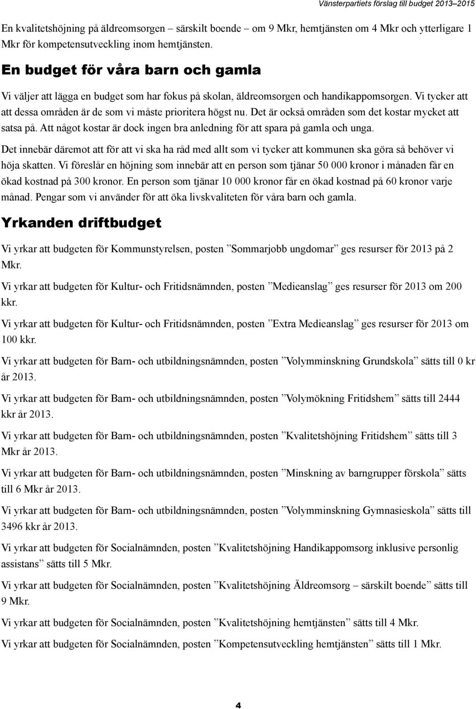 Det är också områden som det kostar mycket att satsa på. Att något kostar är dock ingen bra anledning för att spara på gamla och unga.