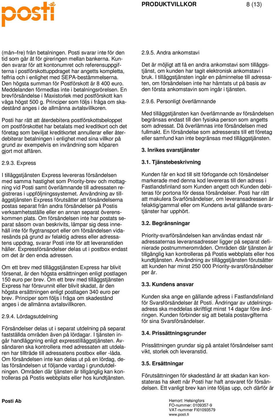 Den högsta summan för Postförskott är 8 400 euro. Meddelanden förmedlas inte i betalningsrörelsen. En brevförsändelse i Maxistorlek med postförskott kan väga högst 500 g.