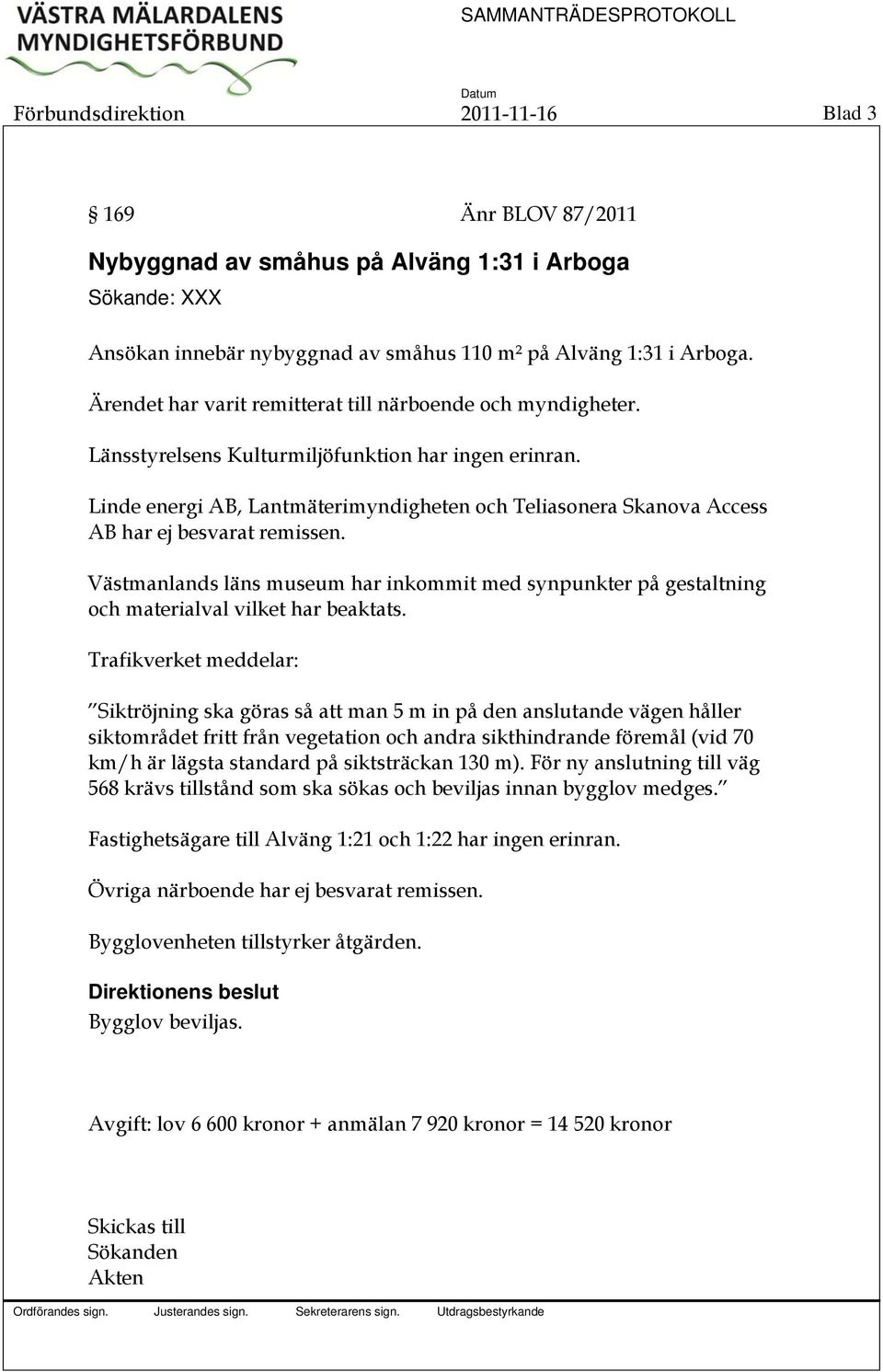 Linde energi AB, Lantmäterimyndigheten och Teliasonera Skanova Access AB har ej besvarat remissen.