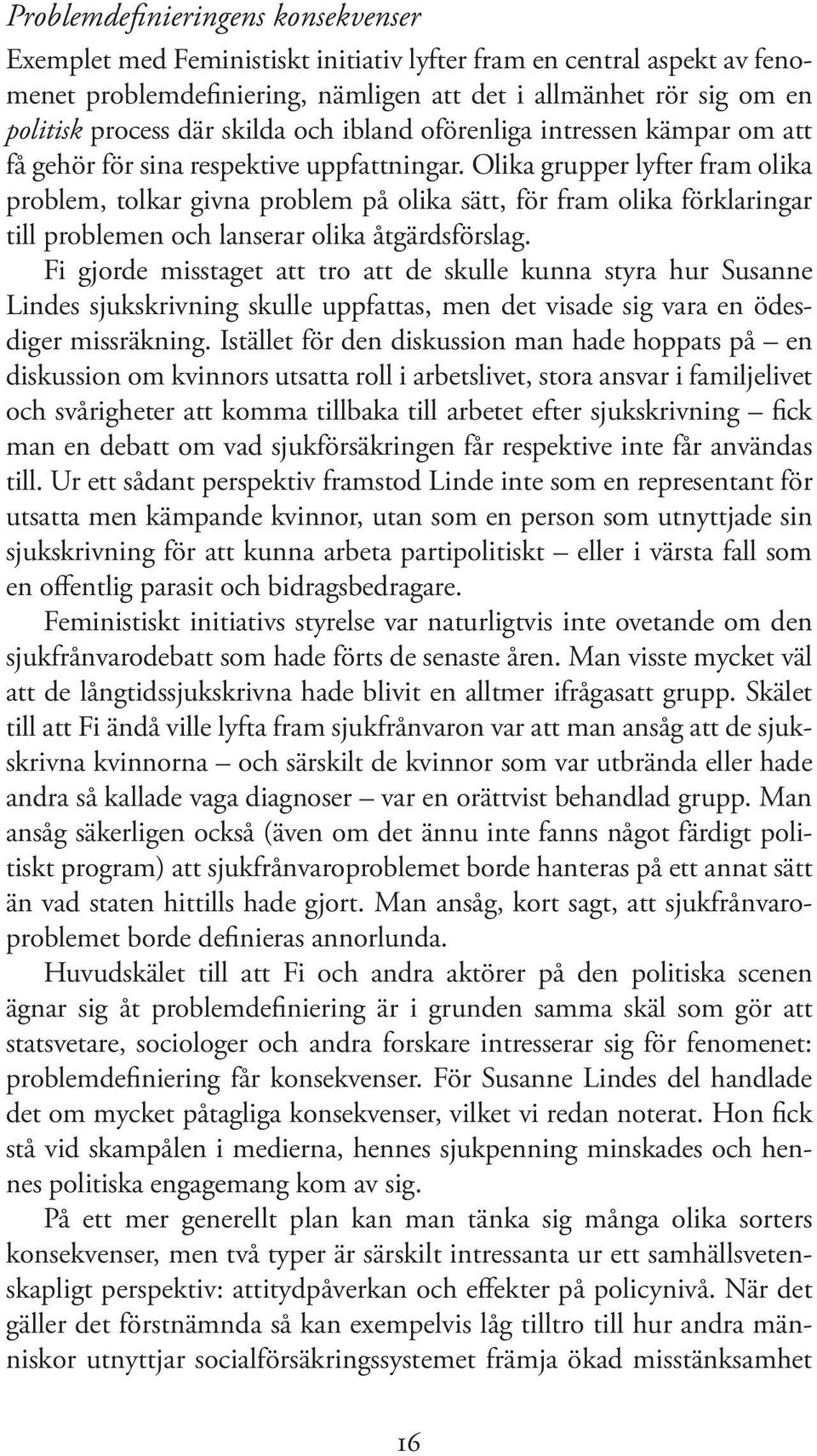 Olika grupper lyfter fram olika problem, tolkar givna problem på olika sätt, för fram olika förklaringar till problemen och lanserar olika åtgärdsförslag.