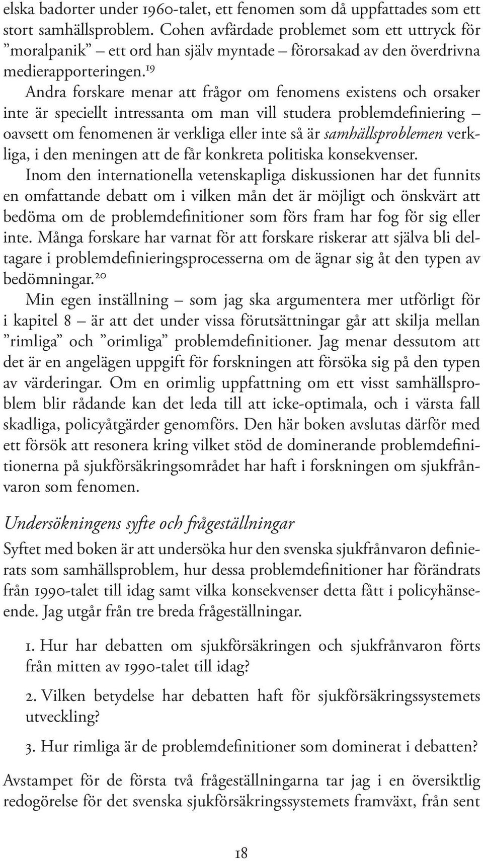 19 Andra forskare menar att frågor om fenomens existens och orsaker inte är speciellt intressanta om man vill studera problemdefiniering oavsett om fenomenen är verkliga eller inte så är