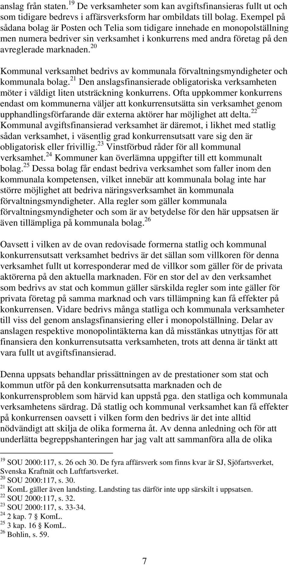 20 Kommunal verksamhet bedrivs av kommunala förvaltningsmyndigheter och kommunala bolag. 21 Den anslagsfinansierade obligatoriska verksamheten möter i väldigt liten utsträckning konkurrens.