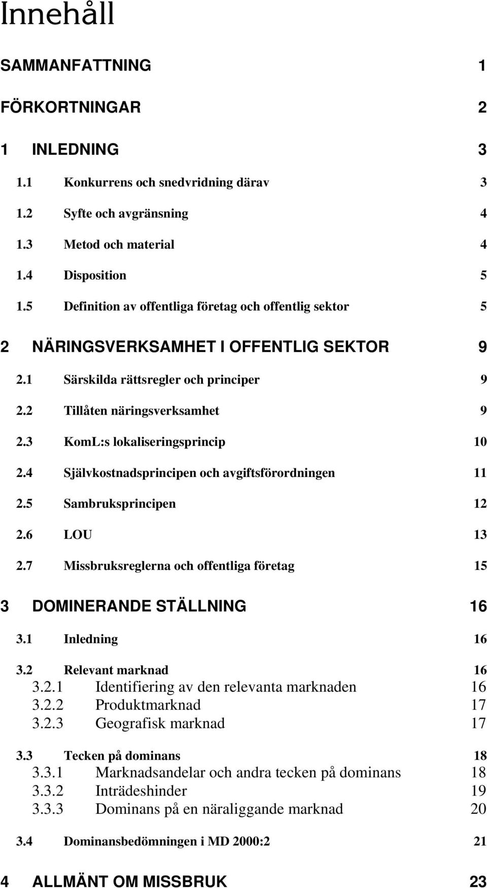 3 KomL:s lokaliseringsprincip 10 2.4 Självkostnadsprincipen och avgiftsförordningen 11 2.5 Sambruksprincipen 12 2.6 LOU 13 2.7 Missbruksreglerna och offentliga företag 15 3 DOMINERANDE STÄLLNING 16 3.