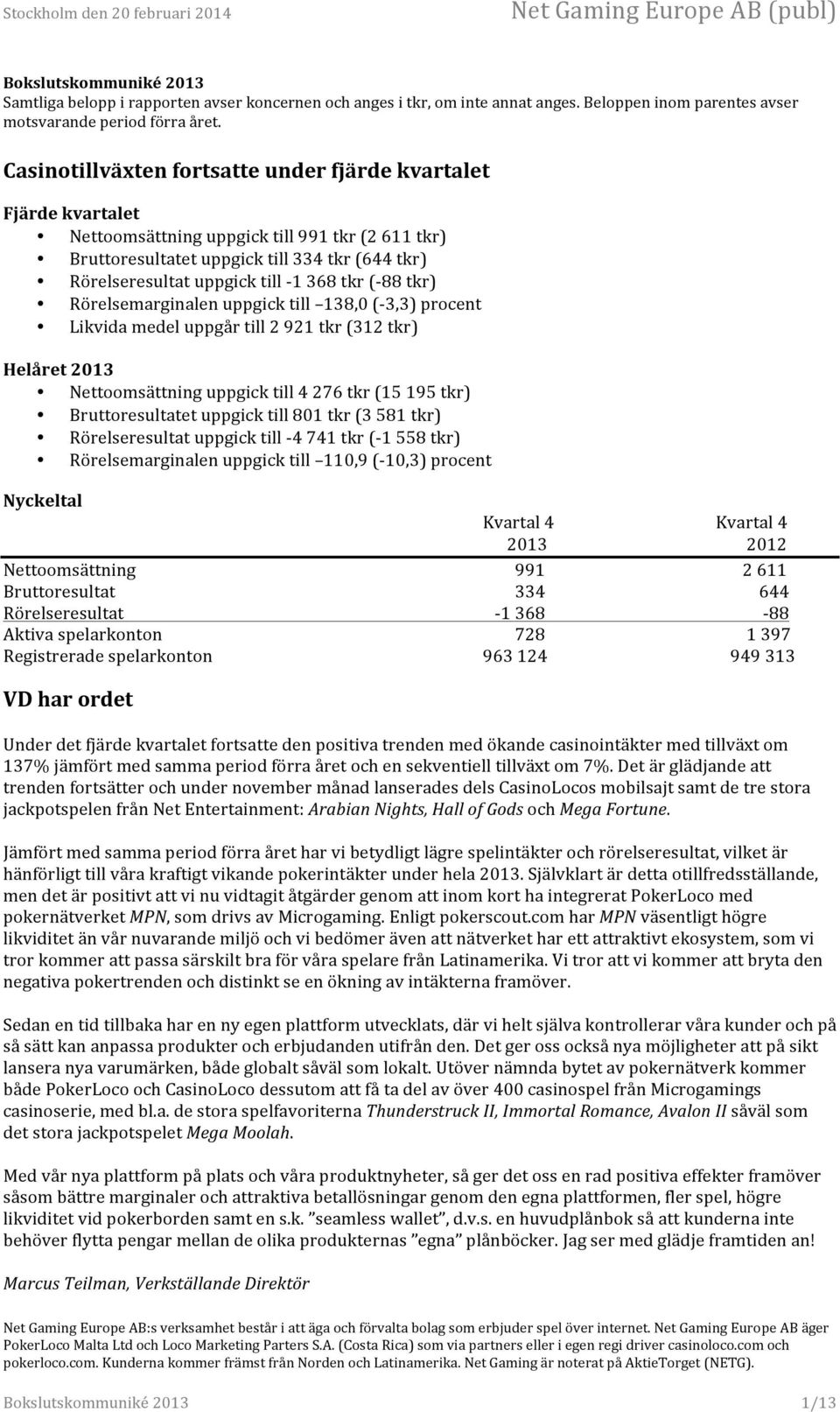 368 tkr (- 88 tkr) Rörelsemarginalen uppgick till 138,0 (- 3,3) procent Likvida medel uppgår till 2 921 tkr (312 tkr) Helåret 2013 Nettoomsättning uppgick till 4 276 tkr (15 195 tkr) Bruttoresultatet