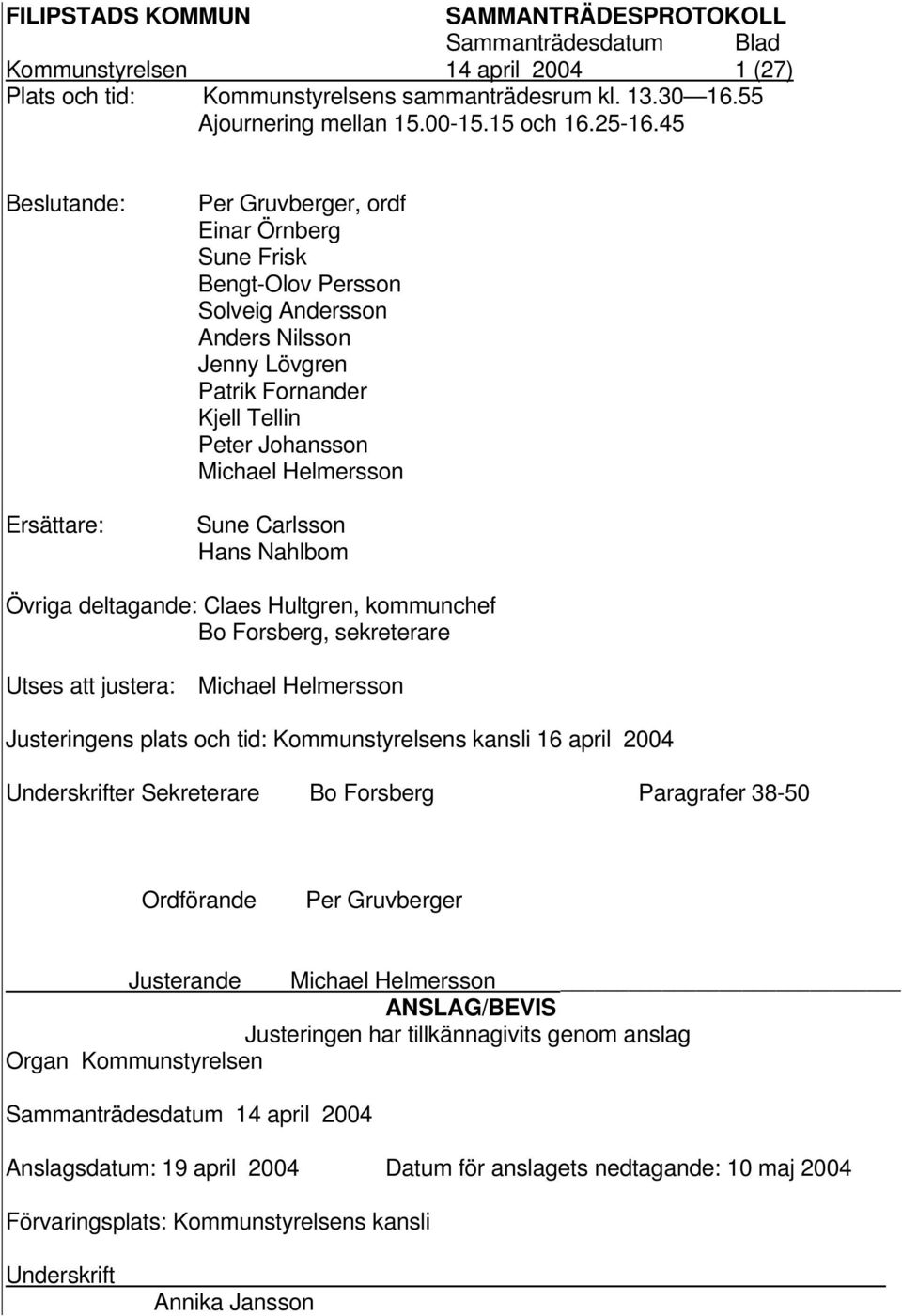 Helmersson Sune Carlsson Hans Nahlbom Övriga deltagande: Claes Hultgren, kommunchef Bo Forsberg, sekreterare Utses att justera: Michael Helmersson Justeringens plats och tid: Kommunstyrelsens kansli