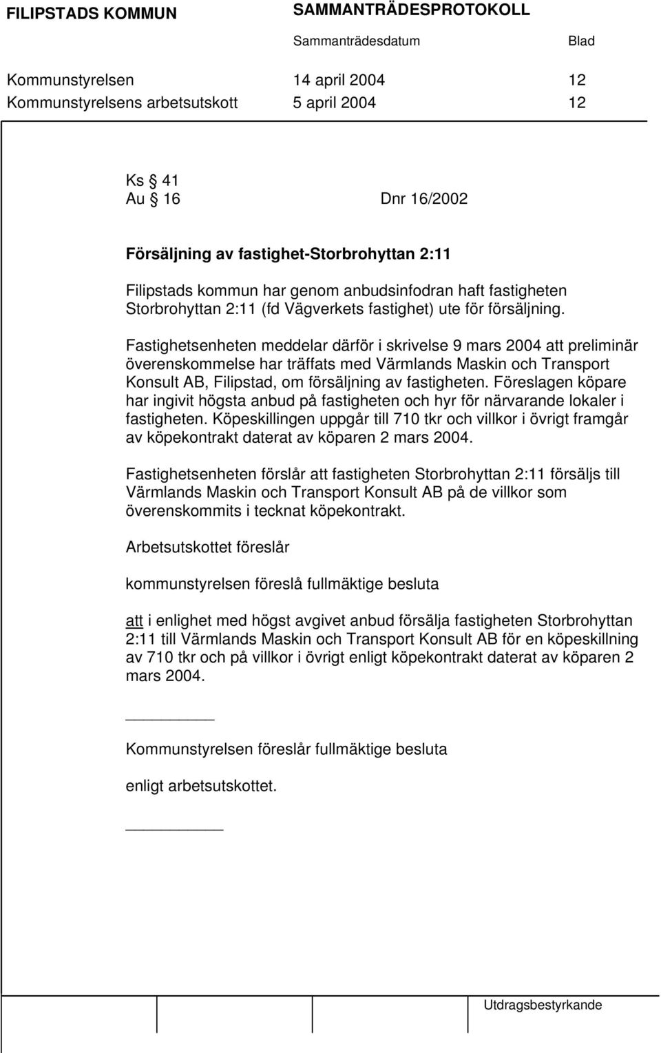 Fastighetsenheten meddelar därför i skrivelse 9 mars 2004 att preliminär överenskommelse har träffats med Värmlands Maskin och Transport Konsult AB, Filipstad, om försäljning av fastigheten.
