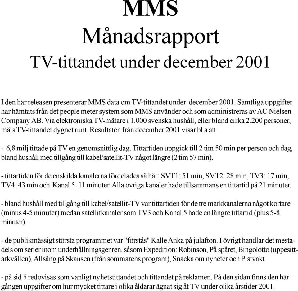 200 personer, mäts TV-tittandet dygnet runt. Resultaten från december 2001 visar bl a att: - 6,8 milj tittade på TV en genomsnittlig dag.