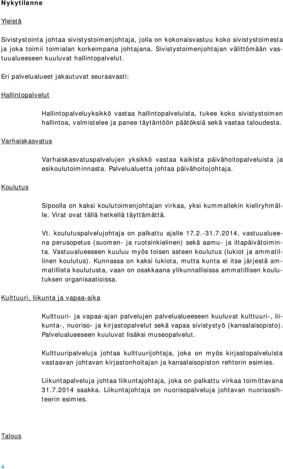 Eri palvelualueet jakautuvat seuraavasti: Hallintopalvelut Hallintopalveluyksikkö vastaa hallintopalveluista, tukee koko sivistystoimen hallintoa, valmistelee ja panee täytäntöön päätöksiä sekä