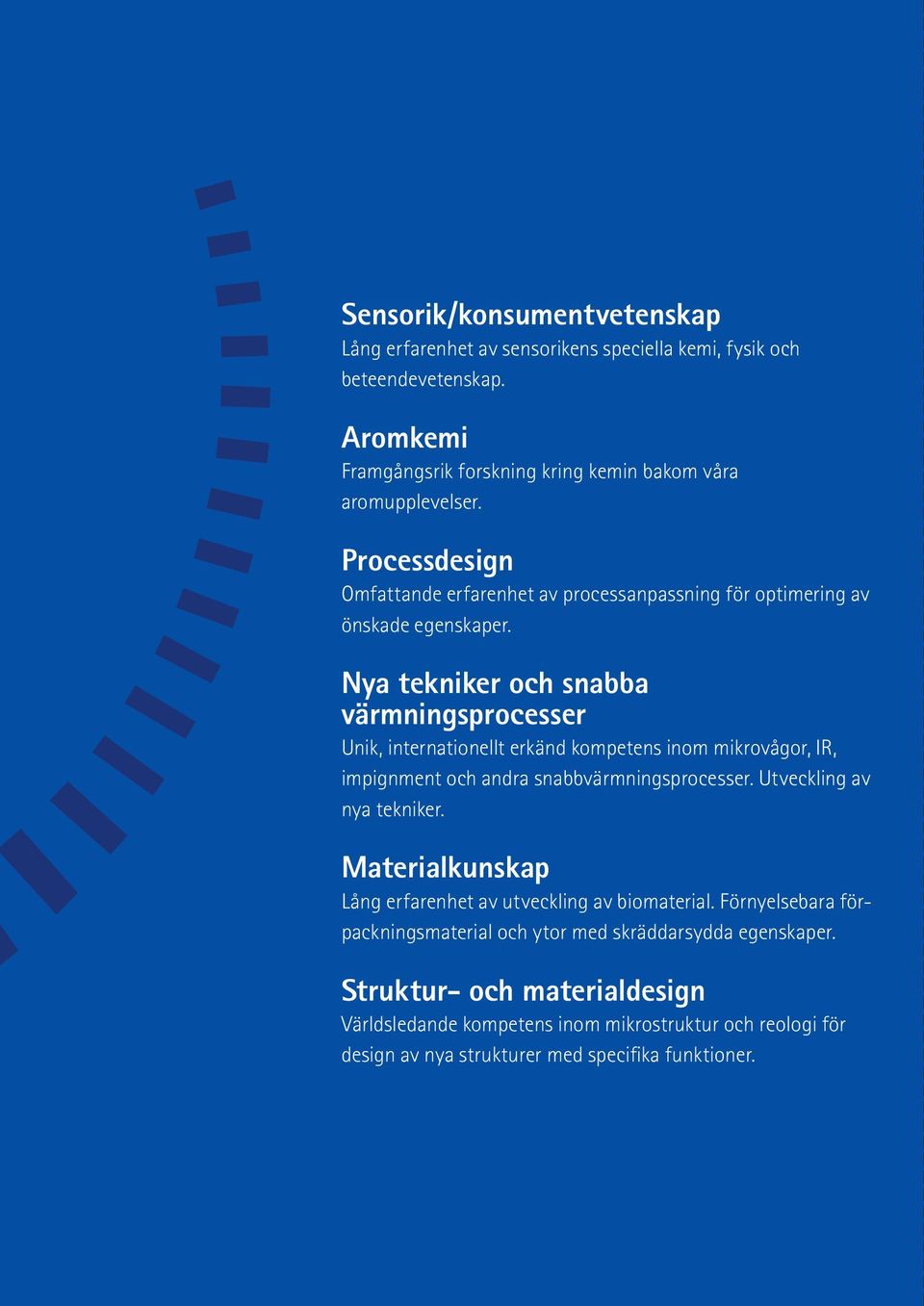 Nya tekniker och snabba värmningsprocesser Unik, internationellt erkänd kompetens inom mikrovågor, IR, impignment och andra snabbvärmningsprocesser. Utveckling av nya tekniker.