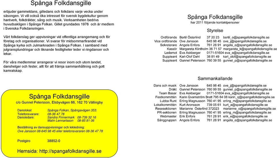 Vårt folkdanslag ger uppvisningar vid offentliga arrangemang och för företag och organisationer. Vi svarar för midsommarfirandet vid Spånga kyrka och Julmarknaden i Spånga Folkan.