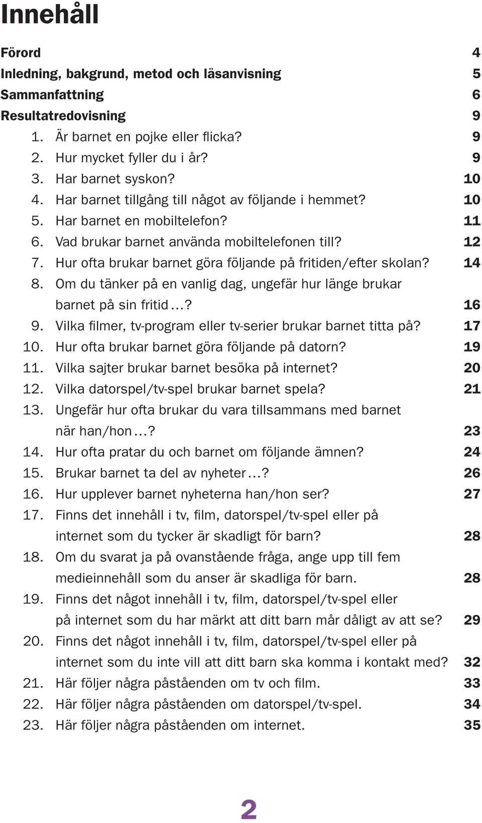 . Om du tänker på en vanlig dag, ungefär hur länge brukar barnet på sin fritid?. Vilka filmer, tv-program eller tv-serier brukar barnet titta på?. Hur ofta brukar barnet göra följande på datorn?