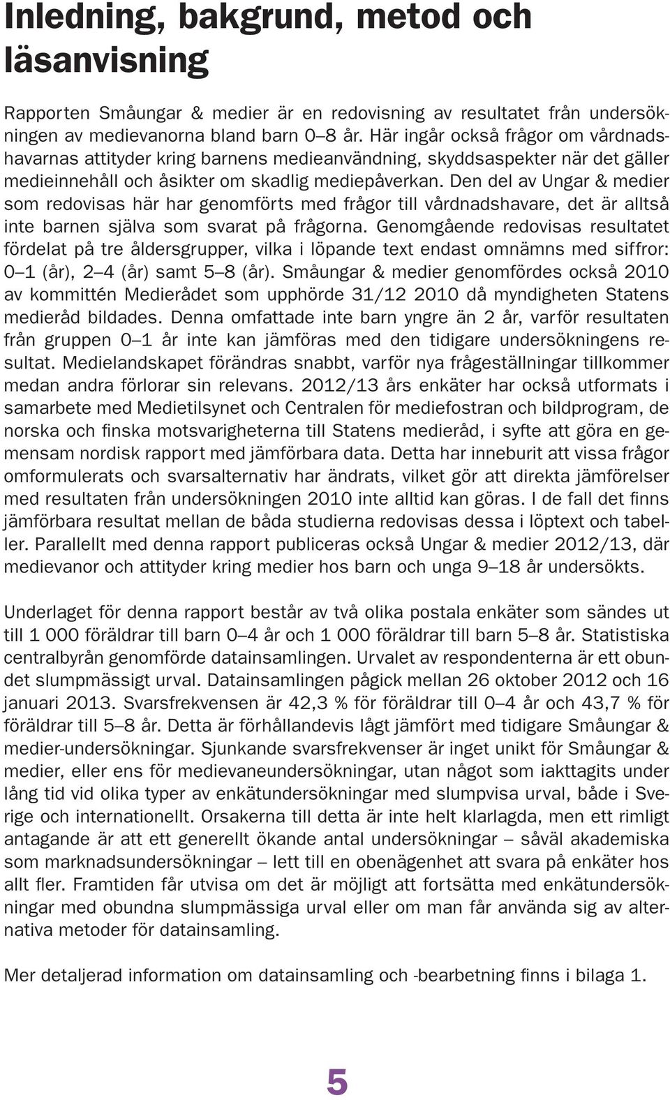 Den del av Ungar & medier som redovisas här har genomförts med frågor till vårdnadshavare, det är alltså inte barnen själva som svarat på frågorna.