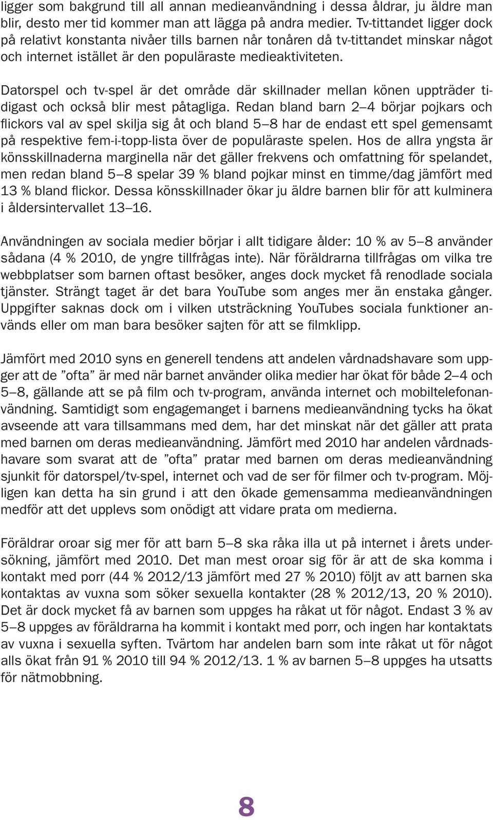 Datorspel och tv-spel är det område där skillnader mellan könen uppträder tidigast och också blir mest påtagliga.