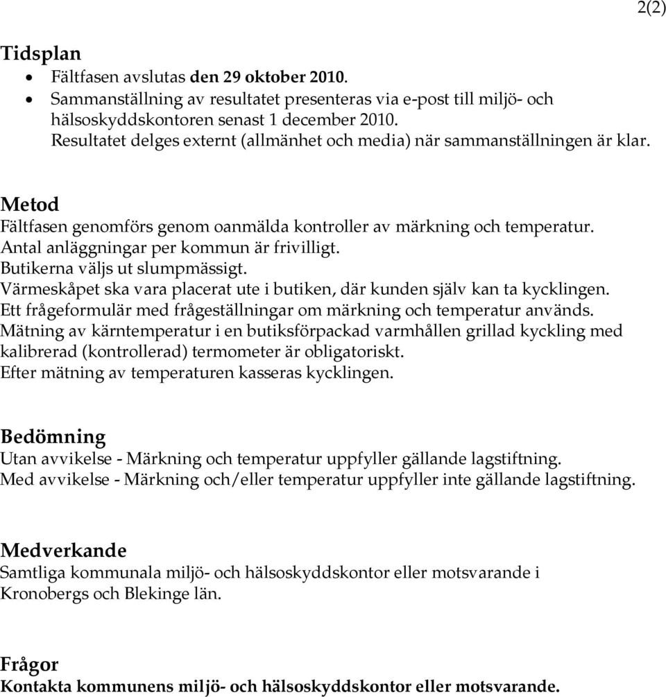 Antal anläggningar per kommun är frivilligt. Butikerna väljs ut slumpmässigt. Värmeskåpet ska vara placerat ute i butiken, där kunden själv kan ta kycklingen.