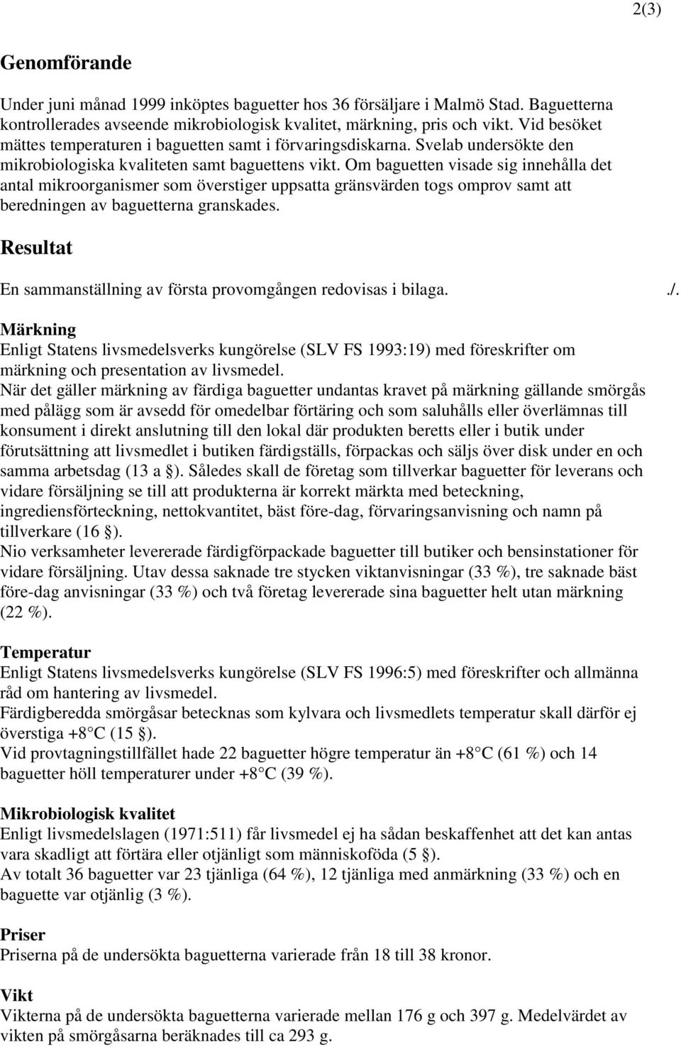 Om baguetten visade sig innehålla det antal mikroorganismer som överstiger uppsatta gränsvärden togs omprov samt att beredningen av baguetterna granskades.