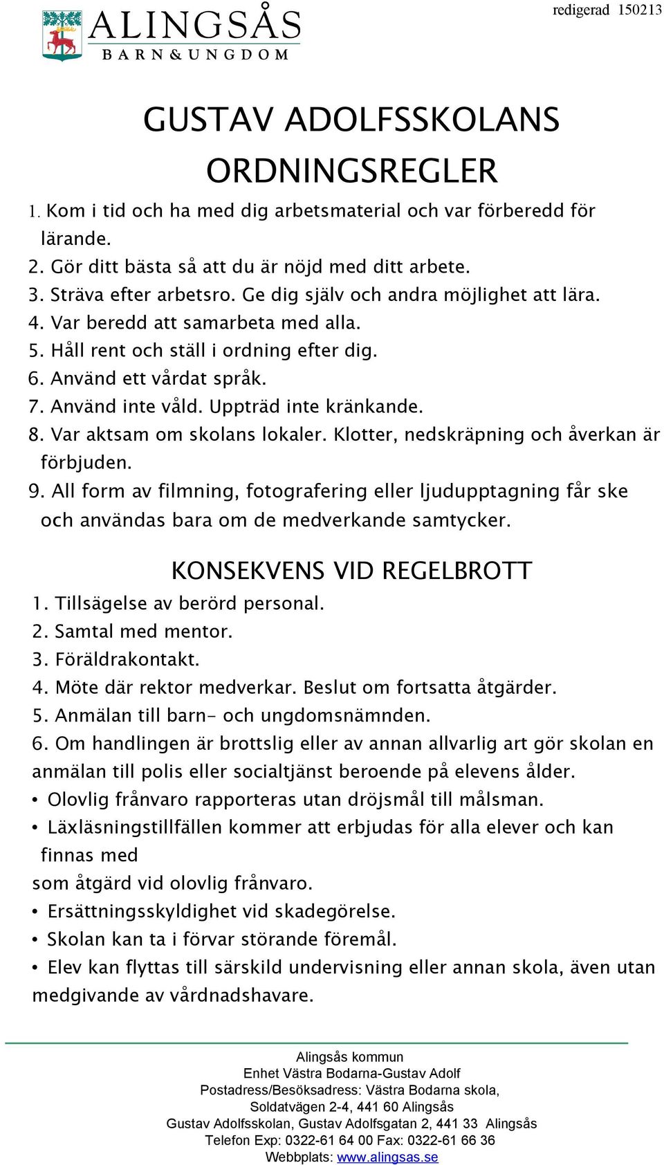 Var aktsam om skolans lokaler. Klotter, nedskräpning och åverkan är förbjuden. 9. All form av filmning, fotografering eller ljudupptagning får ske och användas bara om de medverkande samtycker.